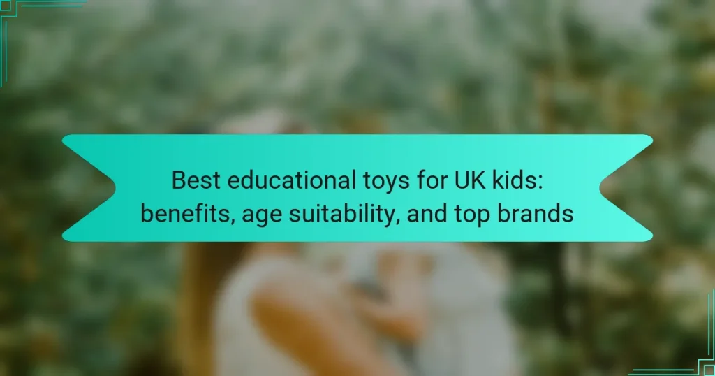 Best educational toys for UK kids: benefits, age suitability, and top brands