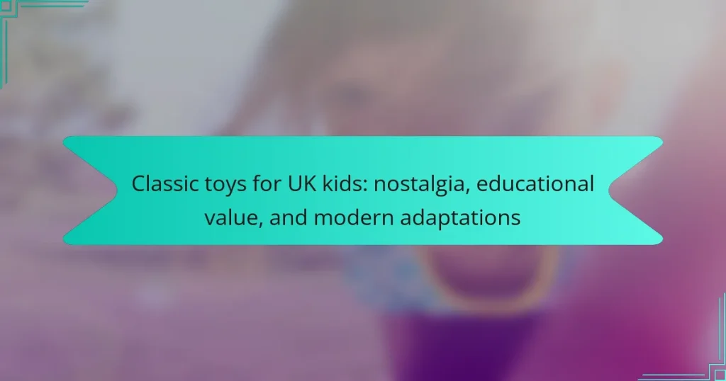 Classic toys for UK kids: nostalgia, educational value, and modern adaptations