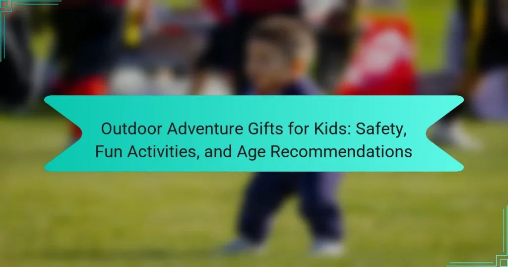 Outdoor Adventure Gifts for Kids: Safety, Fun Activities, and Age Recommendations