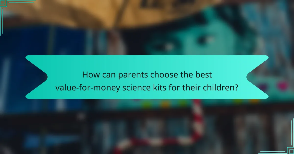 How can parents choose the best value-for-money science kits for their children?