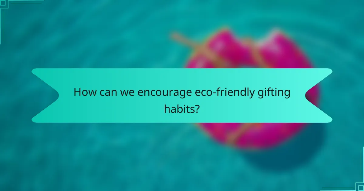 How can we encourage eco-friendly gifting habits?