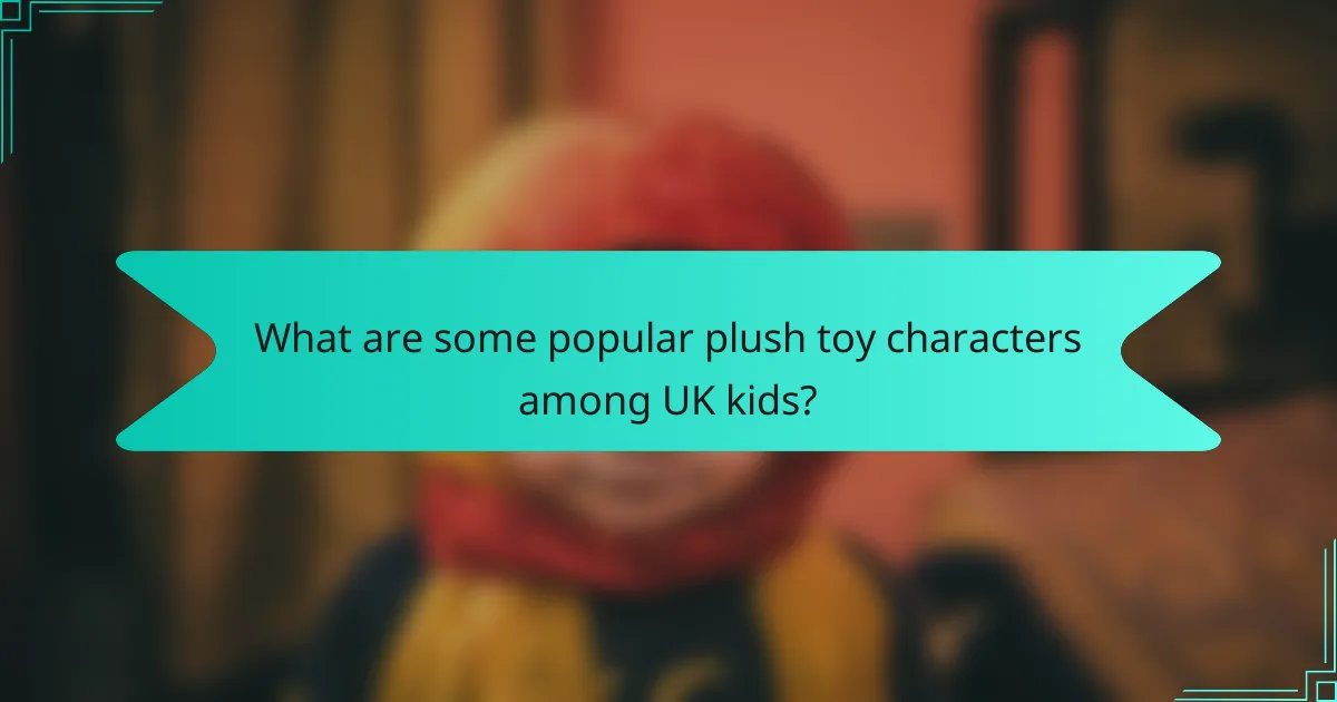 What are some popular plush toy characters among UK kids?