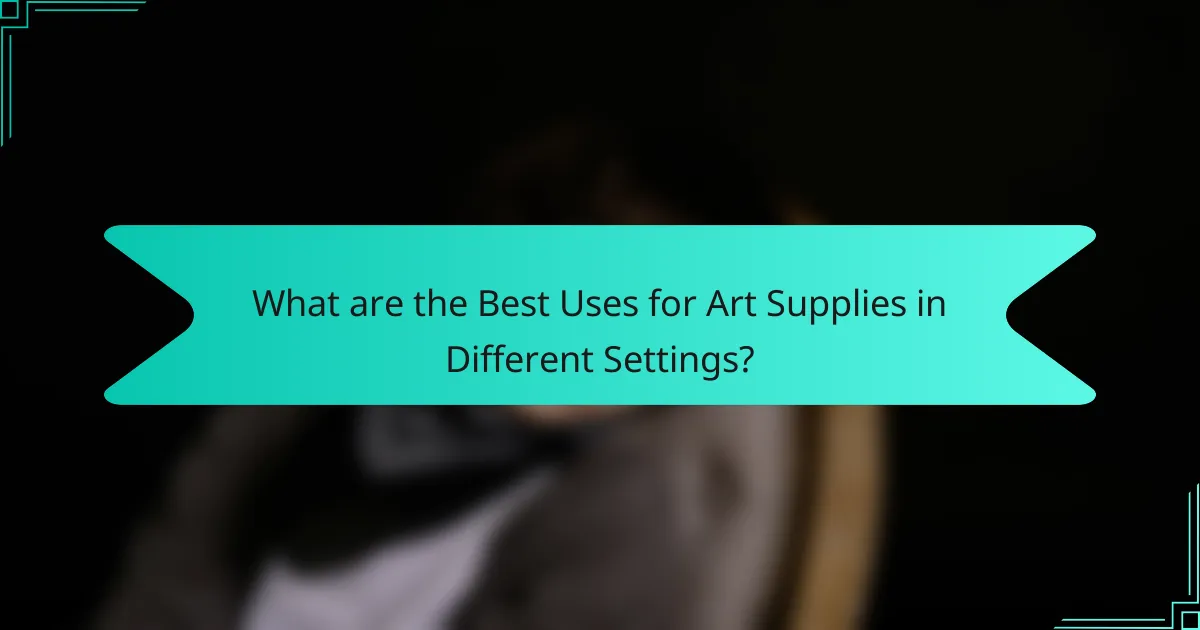 What are the Best Uses for Art Supplies in Different Settings?