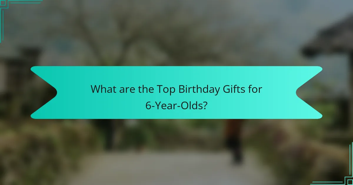 What are the Top Birthday Gifts for 6-Year-Olds?
